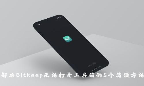 解决BitKeep无法打开工具箱的5个简便方法