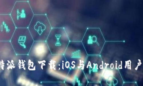 2023年比特派钱包下载：iOS与Android用户的完整指南