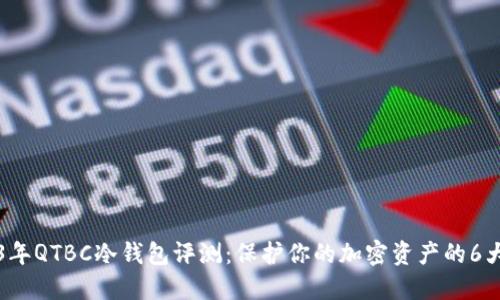 2023年QTBC冷钱包评测：保护你的加密资产的6大理由