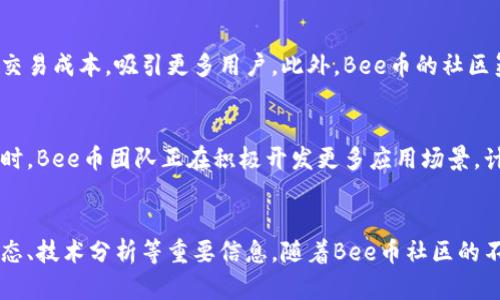   揭开Bee币：2023年如何购买、投资及使用的完整指南 / 

 guanjianci Bee币, 数字货币, 投资指南, 区块链 /guanjianci 

什么是Bee币？
Bee币是一种新兴的加密货币，基于区块链技术的去中心化系统。与许多传统货币不同，Bee币不受政府或金融机构的管控，旨在为用户提供一种安全、快速、便捷的交易方式。Bee币在市场上迅速崛起，吸引了大量投资者的目光，其背后的社区和技术团队也在不断努力推动Bee币的生态建设。

Bee币的来源与背景
Bee币的项目团队拥有丰富的区块链开发经验和市场推广能力。他们希望通过Bee币的推出，促进数字经济的发展，帮助用户实现财富的增值。自从Bee币正式发布以来，其用户人数不断增加，已经形成了一个活跃的社区。许多人开始使用Bee币进行在线交易，参与挖矿，甚至作为资产存储的工具。

如何购买Bee币？
购买Bee币并不复杂，但需要用户遵循几个步骤。首先，你需要选择一个可信赖的加密货币交易平台，这些平台通常支持Bee币的交易。可以通过注册平台注册账户，完成身份验证后进行充值。充值的方式多样，可以是银行卡转账、信用卡支付甚至是其他加密货币的转账。选择完充值方式后，就可以用资金购买Bee币。

Bee币的投资策略
Bee币的投资市场波动性较大，投资者在购买之前应认真研究市场动态和技术分析。可以通过关注Bee币的社区动态、开发进展和行业新闻，获得最新的信息。此外，投资者还应注意制定合理的投资策略，比如分散投资和设置止损点，以降低风险。长线持有Bee币也是一种行之有效的策略，尤其是在信心较强的市场环境中。

Bee币的使用场景
Bee币的使用场景非常广泛。用户可以在一些在线商店购买商品和服务，越来越多的商家开始接受Bee币支付。此外，Bee币还可以用于个人和团队之间的资金转账，尤其适合跨国交易。而在投资领域，Bee币也逐渐被视为一种资产配置方式。对于一些希望进行数字货币投资的人来说，Bee币是一个不错的选择。

Bee币与其他数字货币的对比
与比特币、以太坊等传统数字货币相比，Bee币在易用性和社区支持上具有独特优势。比特币的交易费用较高，而Bee币则力求保持较低的交易成本，吸引更多用户。此外，Bee币的社区氛围活跃，用户之间的互动和信息共享促进了整个生态的发展。虽然从市场份额来看，Bee币仍处于成长阶段，但其发展潜力不容忽视。

Bee币的未来
Bee币在未来的发展前景值得期待。随着区块链技术的不断成熟，用户对数字货币的认知度提升，Bee币有可能会获得更大的市场份额。同时，Bee币团队正在积极开发更多应用场景，计划与更多商家合作，扩展支付链。此外，Bee币的生态系统也在不断丰富，增加更多服务与功能。

总结与展望
Bee币作为一种新兴的数字货币，已经在市场中占据了一席之地。投资者在进入Bee币市场时，除了要了解其基础知识外，还需关注市场动态、技术分析等重要信息。随着Bee币社区的不断壮大和应用场景的增加，未来很可能成为数字货币市场中的重要参与者。
