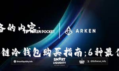以下为您准备的内容：

2023年区块链冷钱包购买指南：6种最佳冷钱包推荐