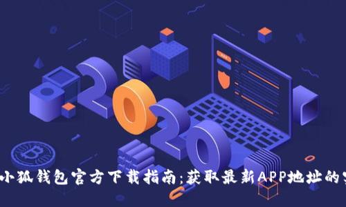 2023年小狐钱包官方下载指南：获取最新APP地址的实用方法
