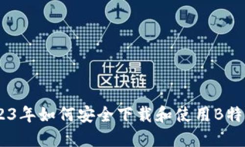 最佳指南：2023年如何安全下载和使用B特派钱包与微信