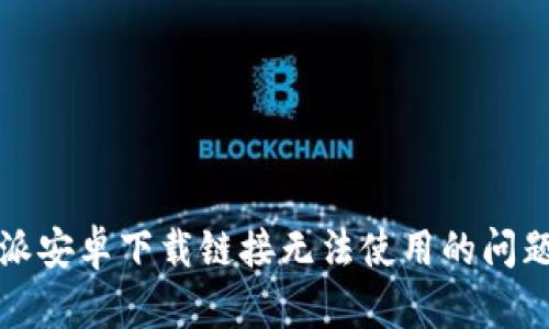 如何解决比特派安卓下载链接无法使用的问题：6个实用技巧