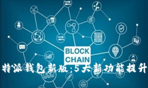 2023年B特派钱包新版：5大新功能提升用户体验