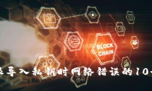 解决比特派导入私钥时网络错误的10个有效方法