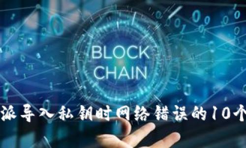 解决比特派导入私钥时网络错误的10个有效方法