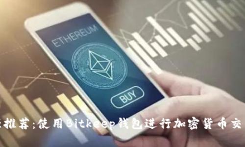 2023年最强推荐：使用Bitkeep钱包进行加密货币交易的5大理由