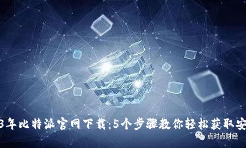2023年比特派官网下载：5个步骤教你轻松获取安卓版