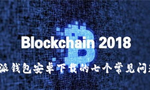 2023年比特派钱包安卓下载的七个常见问题及解决方案