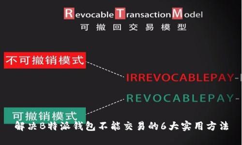 解决B特派钱包不能交易的6大实用方法