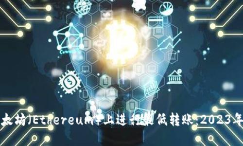 如何在以太坊（Ethereum）上进行最低转账：2023年用户指南