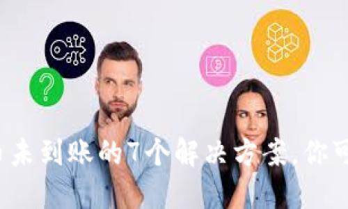 遇到B特派提币未到账的7个解决方案，你可以尝试的步骤