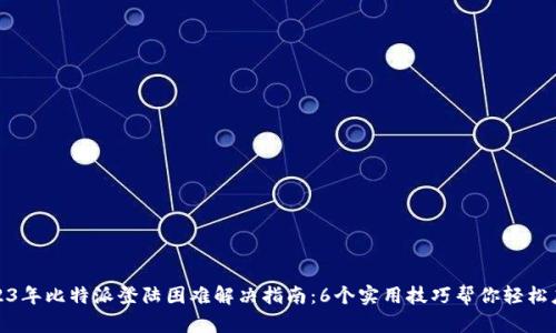 2023年比特派登陆困难解决指南：6个实用技巧帮你轻松应对