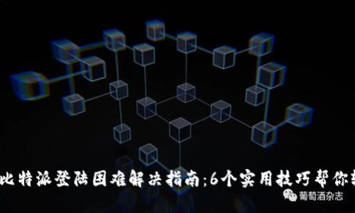 2023年比特派登陆困难解决指南：6个实用技巧帮你轻松应对