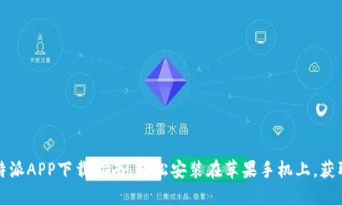 2023年最新B特派APP下载指南：轻松安装在苹果手机上，获取全新购物体验
