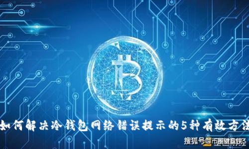 如何解决冷钱包网络错误提示的5种有效方法