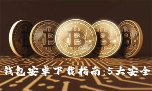 2023年最新C币钱包安卓下载指南：5大安全提示与下载步骤