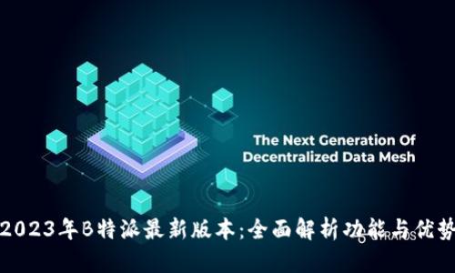 2023年B特派最新版本：全面解析功能与优势