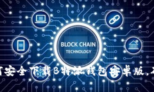 2023年最新：如何安全下载B特派钱包安卓版，确保您的资金安全
