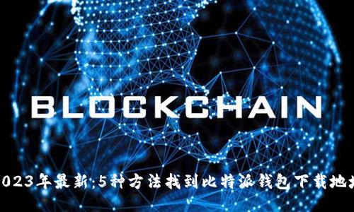 2023年最新：5种方法找到比特派钱包下载地址