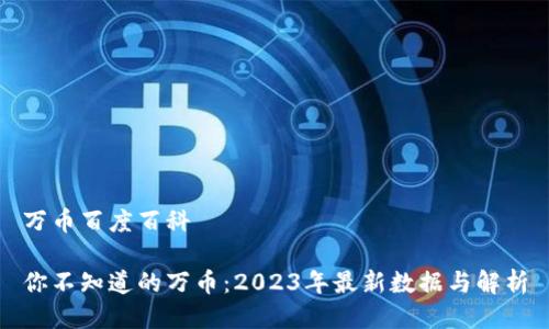万币百度百科

你不知道的万币：2023年最新数据与解析
