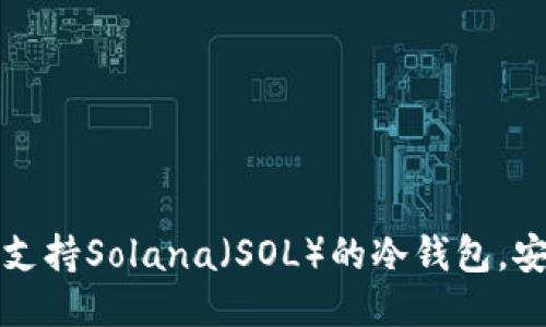 2023年推荐的5款支持Solana（SOL）的冷钱包，安全性与便捷性兼得