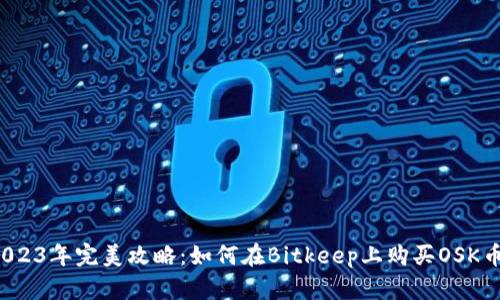 2023年完美攻略：如何在Bitkeep上购买OSK币？