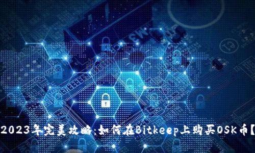 2023年完美攻略：如何在Bitkeep上购买OSK币？