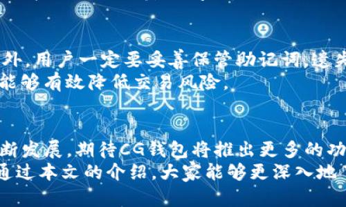 captionCG钱包下载指南：2023年最佳5个选择/caption
CG钱包, 钱包下载, 数字货币, 区块链技术/guanjianci

CG钱包简介
CG钱包是一种数字资产管理工具，随着区块链技术的普及，越来越多的人开始接触数字货币。CG钱包提供了一种安全便捷的方式，用户可以在手机或电脑上存储、转账、兑换数字货币。无论是比特币、以太坊，还是其他各类加密货币，这款钱包都能满足用户的需求。

选择CG钱包的理由
在众多数字钱包中，CG钱包凭借其高安全性、易用性和丰富的功能吸引了大量用户。首先，它采用顶尖的加密技术，确保用户的资产安全。此外，CG钱包还提供多种币种支持，用户可以方便地进行资产管理和交易。对于新手用户，其友好的界面使得资产管理变得轻松无比。

如何下载CG钱包
下载CG钱包的过程非常简单。用户只需访问CG钱包的官方网站或在应用商店中搜索“CG钱包”，即可下载并安装相应的应用程序。无论是Android用户还是iOS用户，都可以在相应的平台找到支持的应用版本。

下载CG钱包的步骤
如果你是一个新用户，以下是详细的下载步骤：
1. 访问官方网站：首先，打开你的浏览器，输入CG钱包的官方网站地址。在网站上，你会看到一个明显的下载按钮。
2. 选择平台：根据你的设备类型，选择相应的下载链接。如果你使用的是手机，确保从Google Play或App Store下载官方版本，避免下载来路不明的第三方应用。
3. 安装应用：下载完成后，点击安装程序，按照提示完成安装。在此过程中，你可能需要授予应用程序必要的权限，以保证其正常运行。
4. 创建新账户或导入现有账户：安装完成后，打开CG钱包，用户可选择创建新账户或导入已有的钱包。建议新用户创建新的钱包，并妥善保存恢复助记词，以防丢失。

使用CG钱包的基础功能
下载并安装CG钱包后，用户可以轻松使用其提供的多项功能。比如，用户可以进行数字货币的存储、发送和接收。同时，CG钱包也支持多种数字资产之间的兑换，方便用户在不同币种间进行灵活操作。
CG钱包的界面直观，用户可以轻松找到各类功能。例如，进入“资产”管理页面，用户能清晰看到自己持有的各类数字货币的余额和市值。此外，钱包提供实时的行情信息，帮助用户把握市场动态。

安全性与隐私保护
安全性是CG钱包的一大亮点，团队不断投入资源进行技术更新，确保用户资产的安全。CG钱包采用多重签名技术与两步验证，显著提升安全性。这对保护用户的数字资产至关重要，尤其在现在网络安全事件频发的背景下。
在隐私保护方面，CG钱包严守用户数据安全，不会随意收集用户的个人信息。使用CG钱包，用户可以安心进行交易，无需担心数据泄露的问题。

注意事项与常见问题解答
虽然CG钱包功能强大，但在使用过程中也有一些注意事项。首先，请确保下载官方版本，避免使用不明来源的应用。此外，用户一定要妥善保管助记词，遗失可能导致无法找回钱包里的资产。
在交易数字货币时，请务必核实接收地址和金额，避免出现错误。对于新手用户而言，了解各种数字货币的基本知识，能够有效降低交易风险。

总结与未来展望
CG钱包凭借其出色的安全性能和用户友好的设计，正在成为越来越多数字货币投资者的选择。随着区块链技术的不断发展，期待CG钱包将推出更多的功能，以满足用户多样化的需求。
对于未来，数字货币的市场潜力无疑巨大，CG钱包作为其中的重要参与者，有机会在这一市场中占据一席之地。希望通过本文的介绍，大家能够更深入地了解CG钱包，并享受到数字货币带来的便利与机遇。