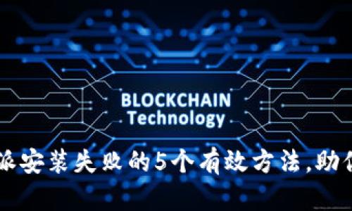 解决比特派安装失败的5个有效方法，助你快速上手