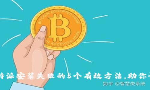 解决比特派安装失败的5个有效方法，助你快速上手