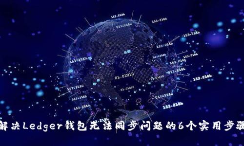解决Ledger钱包无法同步问题的6个实用步骤