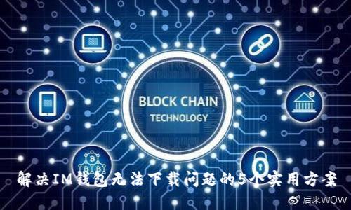 解决IM钱包无法下载问题的5个实用方案