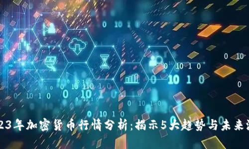 2023年加密货币行情分析：揭示5大趋势与未来潜力