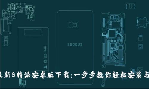 2023年最新B特派安卓版下载：一步步教你轻松安装与实用技巧
