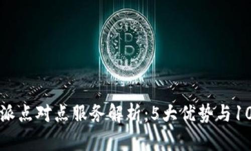 2023年B特派点对点服务解析：5大优势与10个实用案例