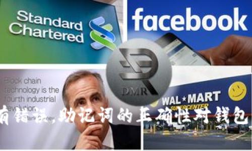 很抱歉，你输入的钱包助记词有误。请确保你输入的是正确的助记词，并检查字母、数字是否有错误。助记词的正确性对钱包的安全至关重要。如果你需要进一步的帮助，建议查看相关的钱包用户指南或咨询技术支持。