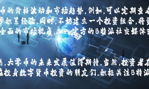   2023年B特派大零币全面解析：如何在数字货币世界中赢得优势？ / 

 guanjianci B特派, 大零币, 数字货币, 投资策略 /guanjianci 

引言
随着区块链技术的发展，数字货币市场变得愈发复杂。其中，B特派及其发行的大零币逐渐吸引了投资者的目光。在数字货币投资中，理解项目的背景与技术基础，能够帮助投资者做出更加明智的决策。本文将深入探讨B特派及大零币的各个方面，帮助您在这个快速变化的市场中找到自己的立足之地。

B特派概况
B特派是一家专注于区块链应用和金融科技的公司，致力于通过创新技术来提升传统金融领域的效率。作为一个新兴的数字货币平台，B特派尝试通过大零币的发行来推动区块链技术的实际应用，尤其是在数字支付和跨境转账等领域。
公司的愿景是构建一个去中心化的金融生态系统，让每个人都能够更方便地参与到金融服务中来。B特派在区块链技术的运用上表现出色，特别是在智能合约、交易速度和安全性等方面，都为其增添了发展潜力。

大零币的技术基础
大零币（Big Zero Coin）作为B特派平台的核心数字货币，基于先进的区块链技术，确保了交易的速度和安全性。其采用的共识机制兼顾了去中心化和高效性，这对于吸引用户和促进交易活跃度有着重要的意义。
为了应对市场对数字货币的安全性需求，大零币结合了多层次的加密技术，在交易过程中的每一步都经过严格的验证。这种安全性的提升，也为投资者的资金安全提供了保障，使得越来越多的用户愿意选择在B特派进行交易。

市场分析与潜力
在分析大零币的市场潜力时，首先要考虑的是数字货币市场本身的动态。根据市场研究机构的数据显示，目前数字货币市场的市值已经达到数万亿美元，而其中的市场竞争日趋激烈。在这种背景下，大零币凭借着其技术优势和市场定位，逐渐形成了自己的用户群体。
另外，随着全球范围内对数字货币的接受度不断提升，大零币也在不断扩大其市场份额。我们可以看到，越来越多的商家开始接受数字货币作为支付方式，这对大零币的推广起到了积极的推动作用。

投资策略建议
在考虑对大零币的投资时，有几个策略可以帮助您更好地判断市场选择。首先，保持对市场动态的关注，这样可以及时把握大零币的价格波动和市场趋势。例如，可以定期查看专业的分析文章和市场报告，以获取最新的信息。
其次，考虑自己的风险承受能力。数字货币的价格波动较大，投资需谨慎。如果您是初次接触数字货币，建议从小额投资入手，逐步积累经验。同时，不妨建立一个投资组合，将资金分散到不同的数字货币中，以降低整体风险。
此外，参与相关的社群和讨论也是一个不错的选择。通过与其他投资者的交流，您可以获得更为多元化的信息，帮助您形成更加全面的市场视角。加入官方的B特派社交媒体或论坛，参与讨论，也有助于获取更新和深入的项目分析信息。

总结与展望
整体来看，B特派通过大零币的运营，不仅在技术上取得了突破，也在市场上找到了自身的定位。随着数字货币市场的进一步成熟，大零币的未来发展值得期待。当然，投资者在参与时需保持理性，努力提升自己的投资知识和分析能力，而非单纯依赖市场潮流。
在未来的市场推广中，B特派如能继续保持技术创新及市场适应，结合灵活的市场策略，将理论上能够吸引更多的用户。对于志在投身数字货币投资的朋友们，积极关注B特派与大零币的动向，将帮助您把握更多的机会，从而在这个新兴市场中获得理想的收益与成长。
