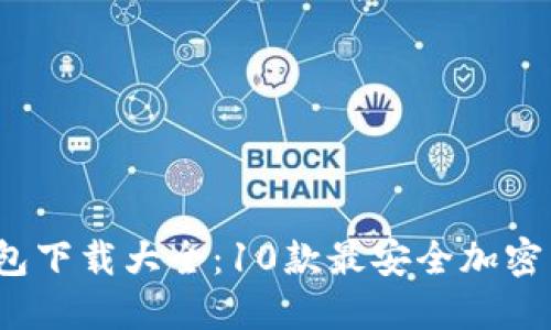 2023年冷钱包下载大全：10款最安全加密货币钱包推荐