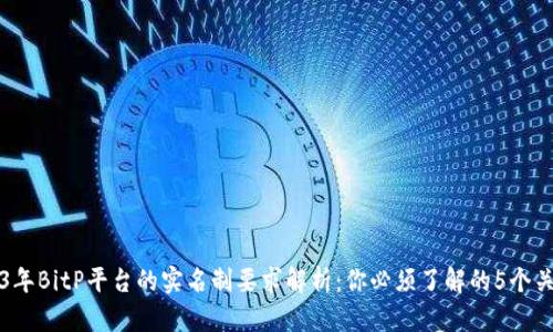 2023年BitP平台的实名制要求解析：你必须了解的5个关键点