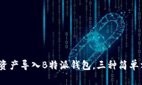 详细指南：如何将资产导入B特派钱包，三种简单方法教你轻松操作