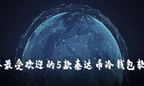 2023年最受欢迎的5款泰达币冷钱包软件评测