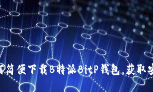 2023年最新指南：如何简便下载B特派BitP钱包，获取安全数字资产管理体验