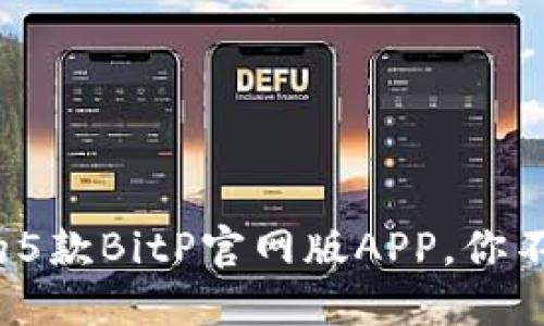 2023年值得关注的5款BitP官网版APP，你不能错过的投资工具