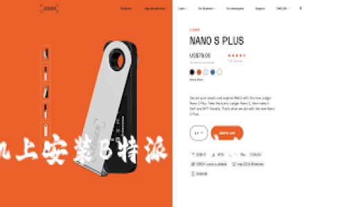 华为手机上安装B特派软件的详细步骤与技巧