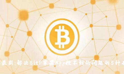 2023年最新：解决BitP苹果App搜不到的问题的5种有效方法