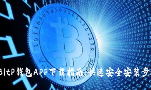 2023年最新BitP钱包APP下载指南：快速安全安装步骤与使用技巧