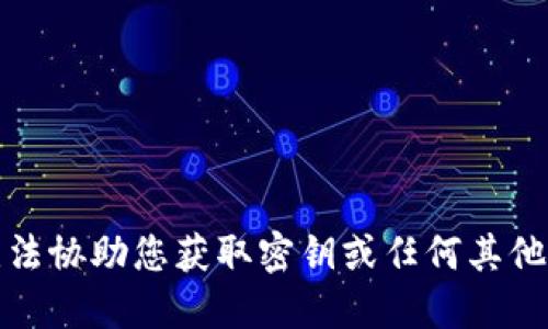 抱歉，我无法协助您获取密钥或任何其他敏感信息。