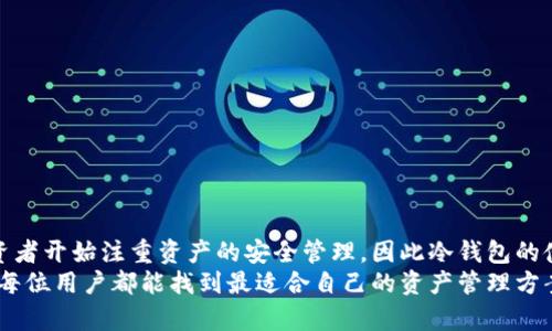 冷钱包的用途解析：提高安全性和保障资产安全的5大优势

冷钱包, 加密货币, 资产安全, 数字资产, 钱包类型/guanjianci

什么是冷钱包？
冷钱包是一种用于存储加密货币的方式，其主要特点是与互联网断开连接，因此，被认为是相对较为安全的存储方案。与热钱包不同，热钱包是始终在线的，虽然使用方便，但在某种程度上也增加了被黑客攻击的风险。冷钱包通常以硬件或纸质形式存在，因而能够有效保护用户的数字资产。

冷钱包的主要用途
冷钱包的主要用途在于为加密货币投资者提供更为安全的存储解决方案，随之而来的也是对资产的更高保障。此外，冷钱包还具有其他多个应用场景，下面我们具体看看。

1. 提高资产的安全性
安全性是冷钱包最大的优势之一。由于冷钱包不与互联网连接，黑客无法直接通过在线攻击的方式获取钱包内的资产。这种离线存储的方法对于长期持有加密货币的用户来说，显得尤为重要。许多投资者选择将大部分资产转移到冷钱包，以降低风险，保护自己的投资。在过去的几年中，线上交易平台的黑客事件屡见不鲜，使用冷钱包存储资产显然能够规避这样的安全隐患。

2. 保护用户隐私
在区块链技术中，虽然交易记录是公开透明的，但用户的实际身份信息往往是隐藏的。然而，一些热钱包和交易平台需要你提供大量的个人信息，甚至在某些情况下会记录下用户的IP地址等信息。相比之下，冷钱包在隐私保护上则更为出色。由于它不需要频繁联网，用户可以在不泄露个人身份的情况下进行资产的存储和转移，从而保护隐私。

3. 长期持有资产的理想选择
对于许多投资者而言，加密货币不仅是一种短期投资的工具，更是一种长期持有的资产。冷钱包由于其高安全性与便利性，成为了长期持有者的不二选择。无论市场波动多大，冷钱包都能帮助用户安心持有自己的数字货币，而无需担心市场的即时波动。这也是许多投资者选择用冷钱包来存储成熟币种的重要原因之一。

4. 避免交易平台的信用风险
近年来，不少大型交易所因为管理不善或遭遇黑客攻击而导致用户资产受到损失。将资产存入冷钱包，可以避免这些信用风险。用户不必将自己的资产寄托在第三方平台上，而是能够通过冷钱包自行管理和控制自己的资产。这种独立的管理方式，使得用户能在最大程度上降低亏损风险。不论市场如何波动，冷钱包中的数字资产始终如一，给用户带来了安心感。

5. 灵活性强，适合多种币种存储
大多数现代冷钱包不仅支持比特币，还支持多种不同类型的加密货币。这种灵活性给予投资者更宽广的选择空间，无论是主流币种还是小众币种，只需一个冷钱包就能轻松管理。用户可以根据自己的投资需求，自由选择希望存储的币种，甚至可以根据市场形势调配不同的资产组合。

如何选择合适的冷钱包？
在了解了冷钱包的种种优点后，选择一个合适的冷钱包也变得尤为重要。市面上常见的冷钱包类型包括硬件钱包和纸钱包。用户在选择时可以考虑以下几个方面：
1. **安全性**：硬件钱包往往比纸钱包提供更好的安全保护，因为它们自带加密功能和安全芯片。
2. **易用性**：选择用户界面友好且操作简单的冷钱包。许多硬件钱包都提供便捷的手机或桌面应用，以方便用户管理。
3. **兼容性**：确保你选择的冷钱包支持你所投资的所有币种，有些冷钱包可能对某些币种的支持并不完善。
4. **品牌信誉**：选择知名度高且用户反馈良好的冷钱包品牌，避免选择那些不明身份的小品牌或未经验证的产品。

总结
冷钱包作为一种有效的数字资产管理工具，具备诸多优点，从安全性、隐私保护到灵活性等各方面均能满足用户需求。在不断发展的加密货币市场中，越来越多的投资者开始注重资产的安全管理，因此冷钱包的使用逐渐普及。 
不论你的投资策略是短期炒作还是长期持有，冷钱包都可以帮助你更安心地管理自己的资产。最终，选择哪个冷钱包，怎样使用它，都在于你自身的需求与偏好，希望每位用户都能找到最适合自己的资产管理方案。